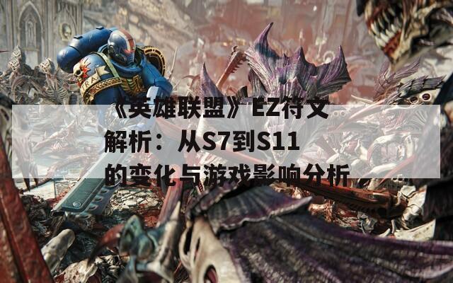 《英雄联盟》EZ符文解析：从S7到S11的变化与游戏影响分析