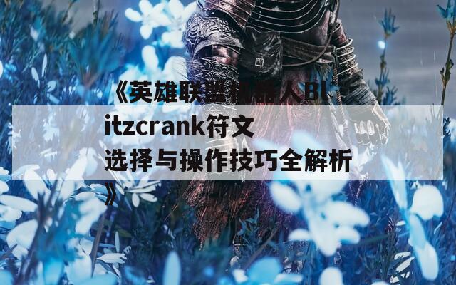 《英雄联盟机器人Blitzcrank符文选择与操作技巧全解析》