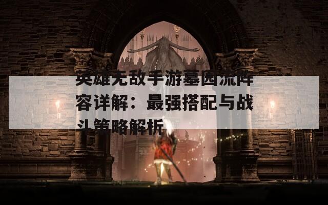 英雄无敌手游墓园流阵容详解：最强搭配与战斗策略解析