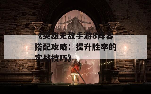 《英雄无敌手游8阵容搭配攻略：提升胜率的实战技巧》