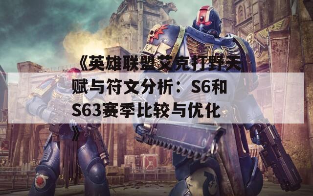 《英雄联盟艾克打野天赋与符文分析：S6和S63赛季比较与优化》