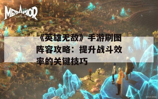 《英雄无敌》手游刷图阵容攻略：提升战斗效率的关键技巧