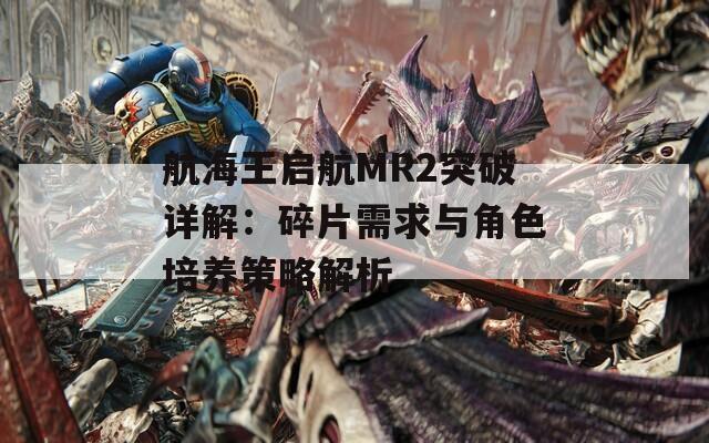 航海王启航MR2突破详解：碎片需求与角色培养策略解析