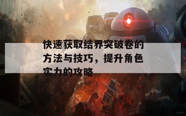 快速获取结界突破卷的方法与技巧，提升角色实力的攻略