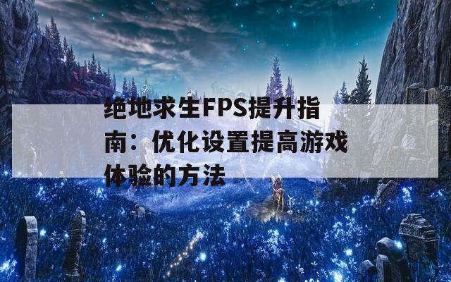 绝地求生FPS提升指南：优化设置提高游戏体验的方法