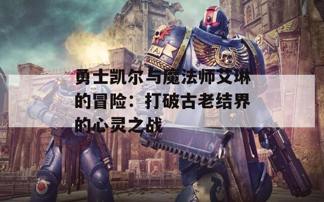 勇士凯尔与魔法师艾琳的冒险：打破古老结界的心灵之战