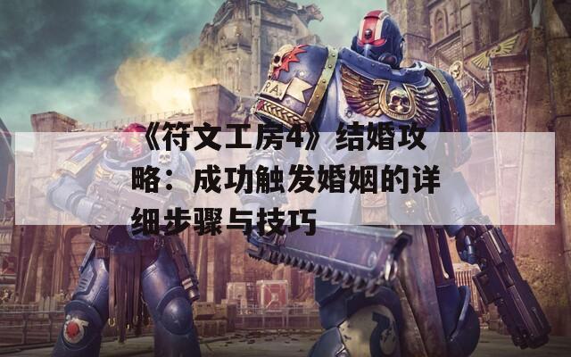 《符文工房4》结婚攻略：成功触发婚姻的详细步骤与技巧