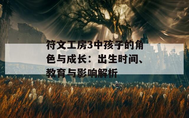 符文工房3中孩子的角色与成长：出生时间、教育与影响解析