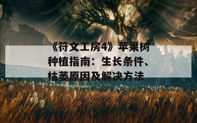 《符文工房4》苹果树种植指南：生长条件、枯萎原因及解决方法