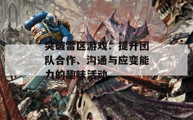 突破雷区游戏：提升团队合作、沟通与应变能力的趣味活动