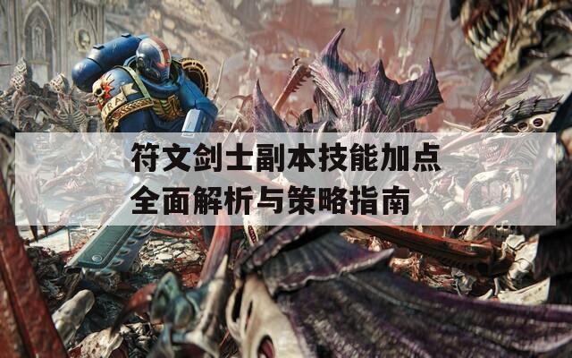 符文剑士副本技能加点全面解析与策略指南