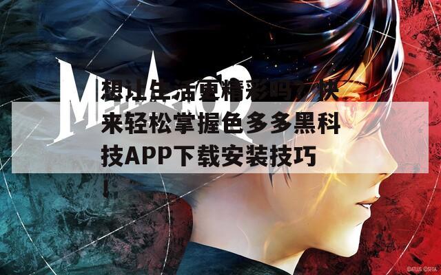 想让生活更精彩吗？快来轻松掌握色多多黑科技APP下载安装技巧！