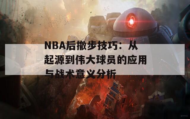 NBA后撤步技巧：从起源到伟大球员的应用与战术意义分析