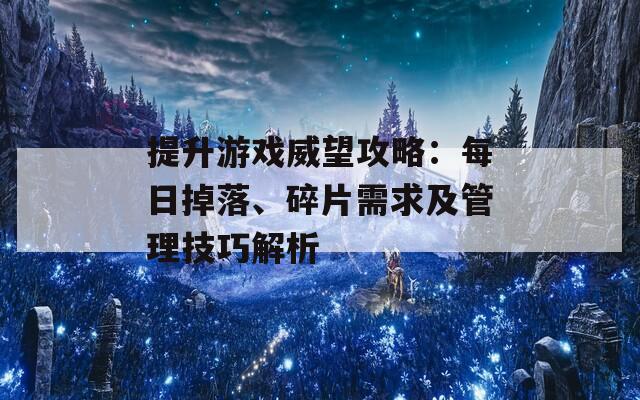 提升游戏威望攻略：每日掉落、碎片需求及管理技巧解析