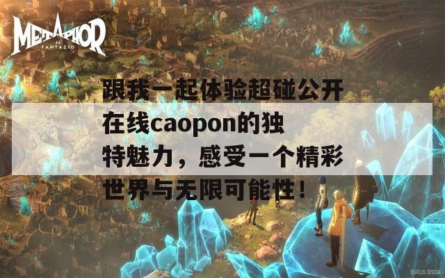 跟我一起体验超碰公开在线caopon的独特魅力，感受一个精彩世界与无限可能性！