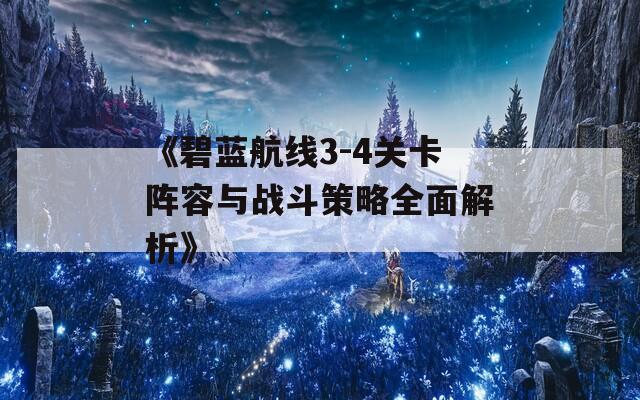 《碧蓝航线3-4关卡阵容与战斗策略全面解析》