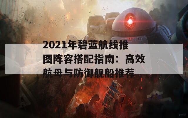 2021年碧蓝航线推图阵容搭配指南：高效航母与防御舰船推荐