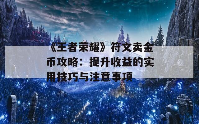 《王者荣耀》符文卖金币攻略：提升收益的实用技巧与注意事项