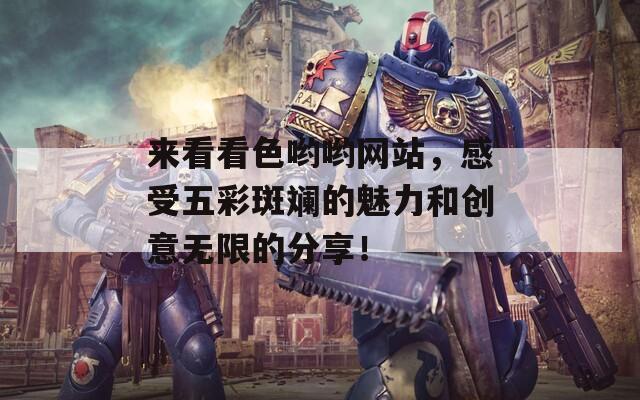 来看看色哟哟网站，感受五彩斑斓的魅力和创意无限的分享！