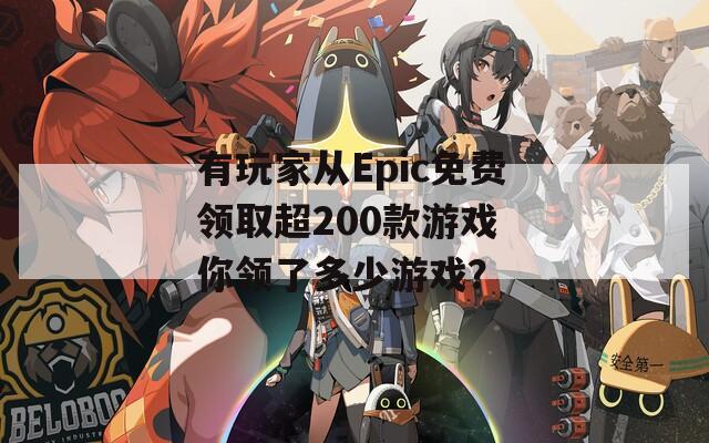 有玩家从Epic免费领取超200款游戏 你领了多少游戏？