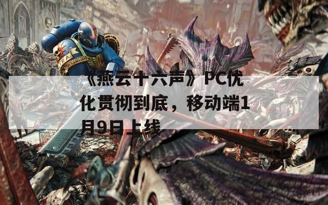 《燕云十六声》PC优化贯彻到底，移动端1月9日上线