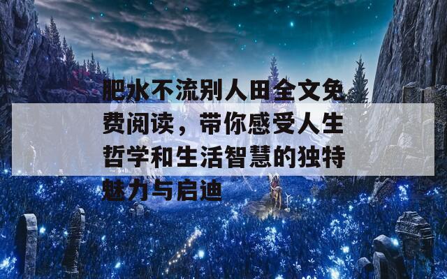 肥水不流别人田全文免费阅读，带你感受人生哲学和生活智慧的独特魅力与启迪