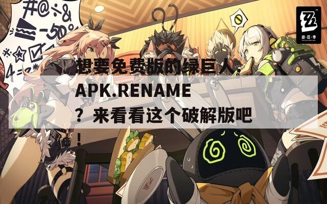 想要免费版的绿巨人.APK.RENAME？来看看这个破解版吧！