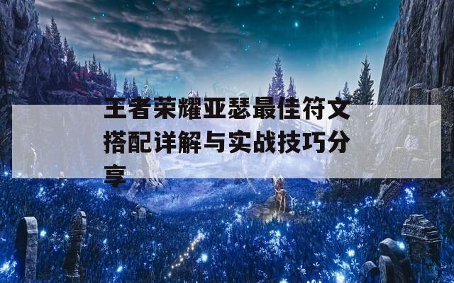 王者荣耀亚瑟最佳符文搭配详解与实战技巧分享