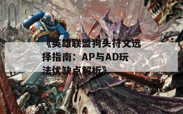 《英雄联盟狗头符文选择指南：AP与AD玩法优缺点解析》