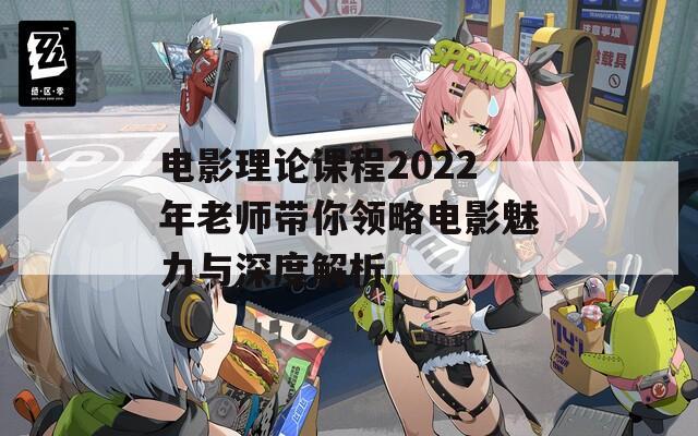 电影理论课程2022年老师带你领略电影魅力与深度解析