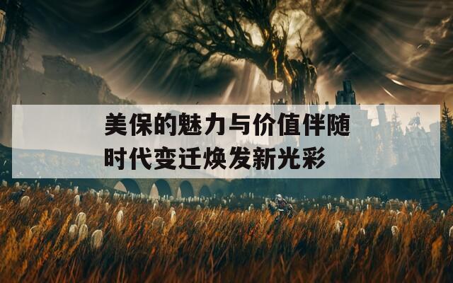 美保的魅力与价值伴随时代变迁焕发新光彩