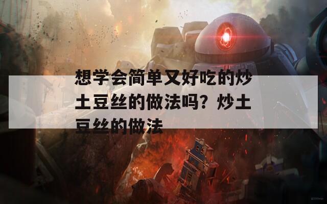 想学会简单又好吃的炒土豆丝的做法吗？炒土豆丝的做法