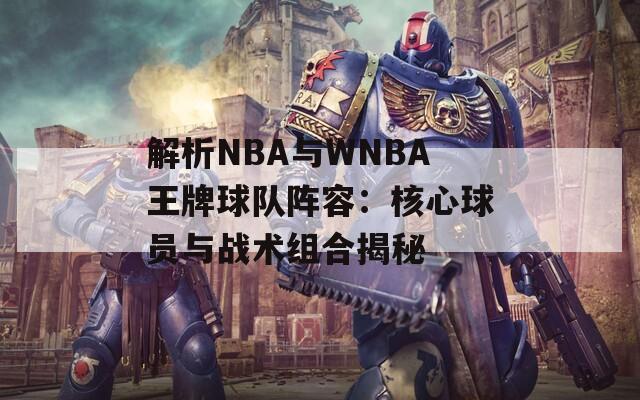 解析NBA与WNBA王牌球队阵容：核心球员与战术组合揭秘