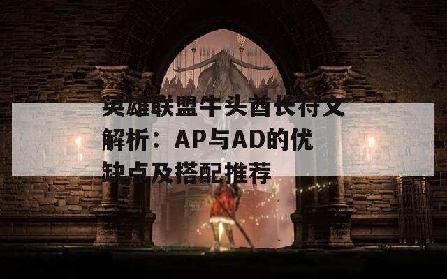 英雄联盟牛头酋长符文解析：AP与AD的优缺点及搭配推荐