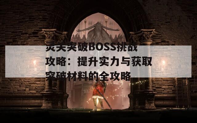 灵关突破BOSS挑战攻略：提升实力与获取突破材料的全攻略