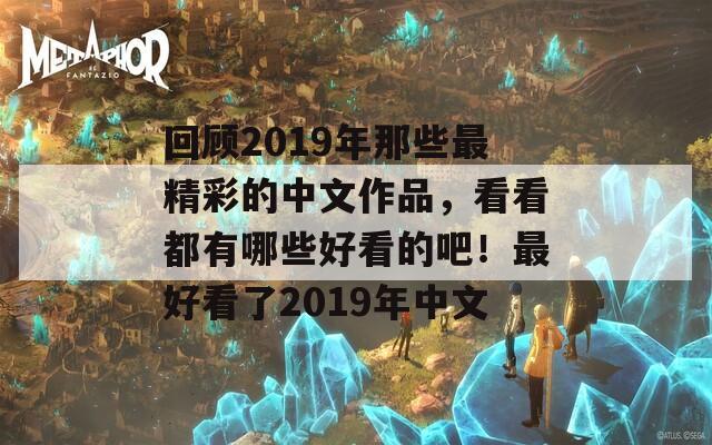 回顾2019年那些最精彩的中文作品，看看都有哪些好看的吧！最好看了2019年中文