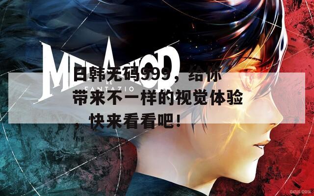 日韩无码999，给你带来不一样的视觉体验，快来看看吧！