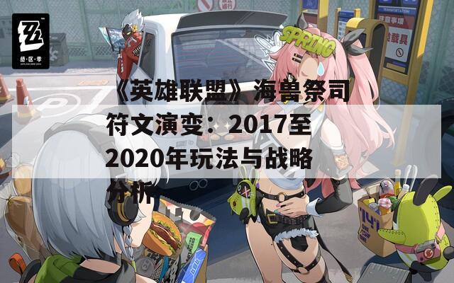 《英雄联盟》海兽祭司符文演变：2017至2020年玩法与战略分析