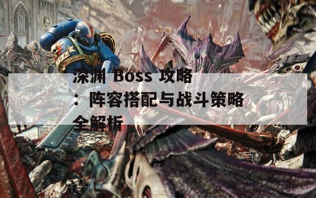 深渊 Boss 攻略：阵容搭配与战斗策略全解析