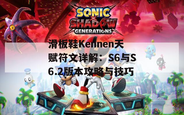 滑板鞋Kennen天赋符文详解：S6与S6.2版本攻略与技巧