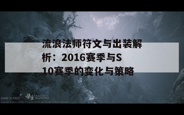 流浪法师符文与出装解析：2016赛季与S10赛季的变化与策略