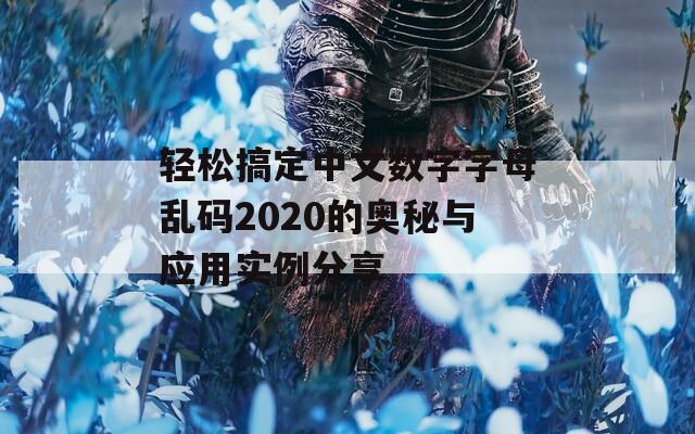 轻松搞定中文数字字母乱码2020的奥秘与应用实例分享