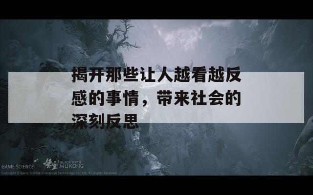 揭开那些让人越看越反感的事情，带来社会的深刻反思