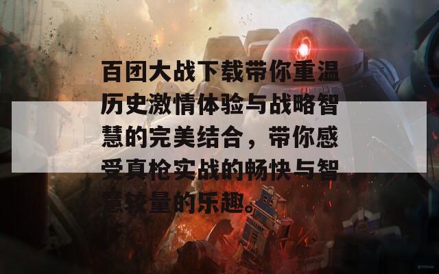 百团大战下载带你重温历史激情体验与战略智慧的完美结合，带你感受真枪实战的畅快与智慧较量的乐趣。