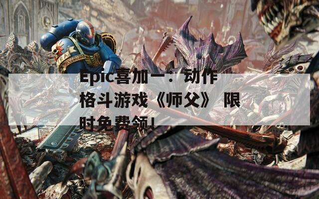 Epic喜加一：动作格斗游戏《师父》 限时免费领！