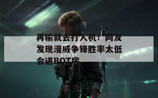 再输就去打人机！网友发现漫威争锋胜率太低会进BOT房