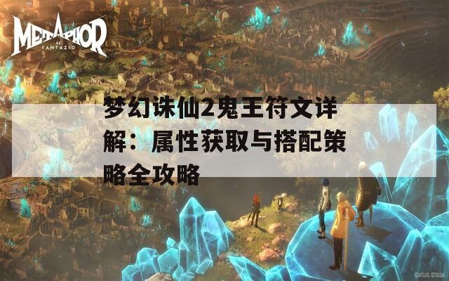 梦幻诛仙2鬼王符文详解：属性获取与搭配策略全攻略