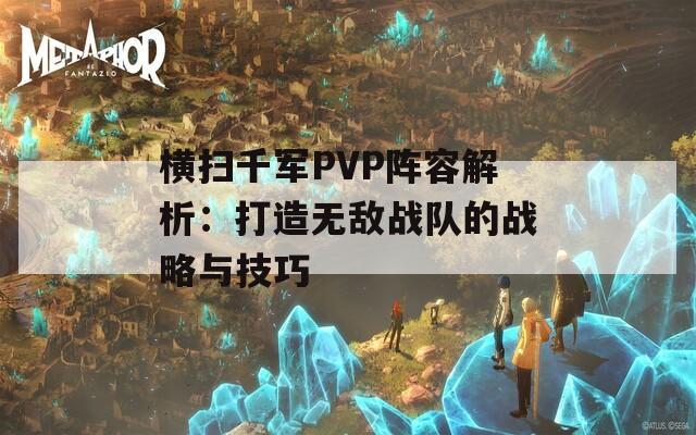 横扫千军PVP阵容解析：打造无敌战队的战略与技巧