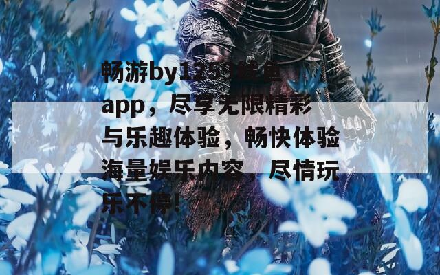 畅游by1259鱿鱼app，尽享无限精彩与乐趣体验，畅快体验海量娱乐内容，尽情玩乐不停!