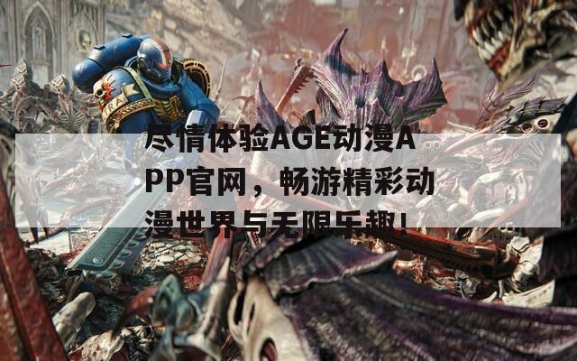 尽情体验AGE动漫APP官网，畅游精彩动漫世界与无限乐趣！